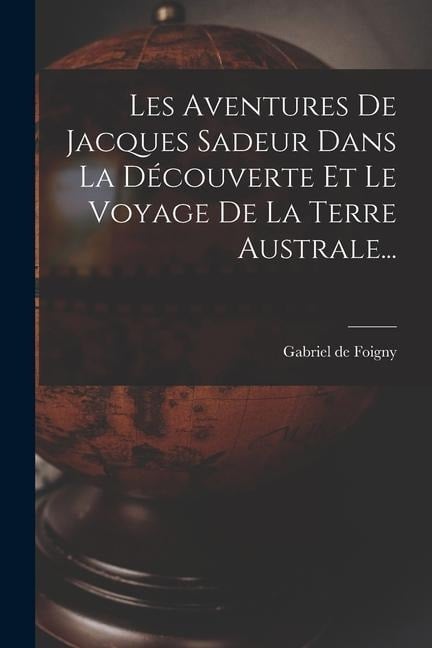 Les Aventures De Jacques Sadeur Dans La Découverte Et Le Voyage De La Terre Australe... - Gabriel De Foigny