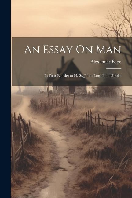 An Essay On Man: In Four Epistles to H. St. John, Lord Bolingbroke - Alexander Pope