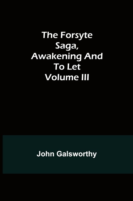 The Forsyte Saga, Awakening and To Let Volume III - John Galsworthy