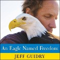 An Eagle Named Freedom: My True Story of a Remarkable Friendship - Jeff Guidry