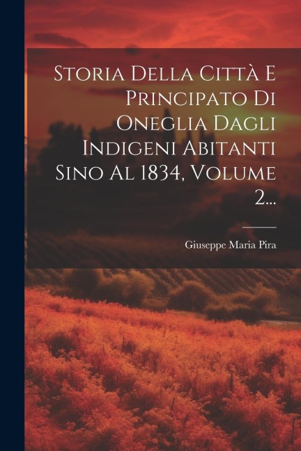 Storia Della Città E Principato Di Oneglia Dagli Indigeni Abitanti Sino Al 1834, Volume 2... - Giuseppe Maria Pira