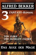 Das Auge der Magie - Von Elben und dunklem Zauber: Drei Fantasy Romane - Alfred Bekker