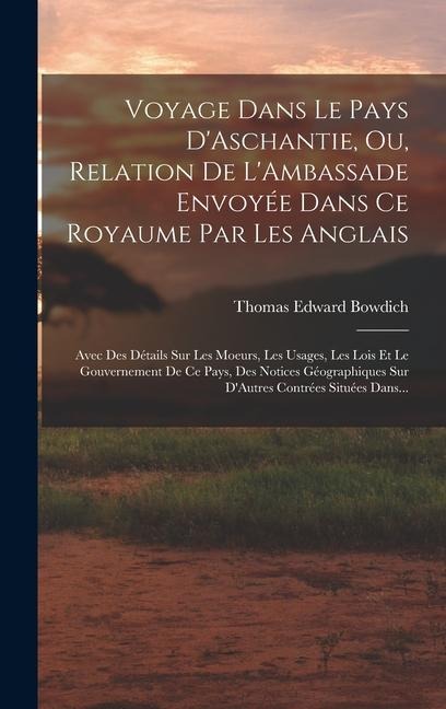 Voyage Dans Le Pays D'Aschantie, Ou, Relation De L'Ambassade Envoyée Dans Ce Royaume Par Les Anglais - Thomas Edward Bowdich