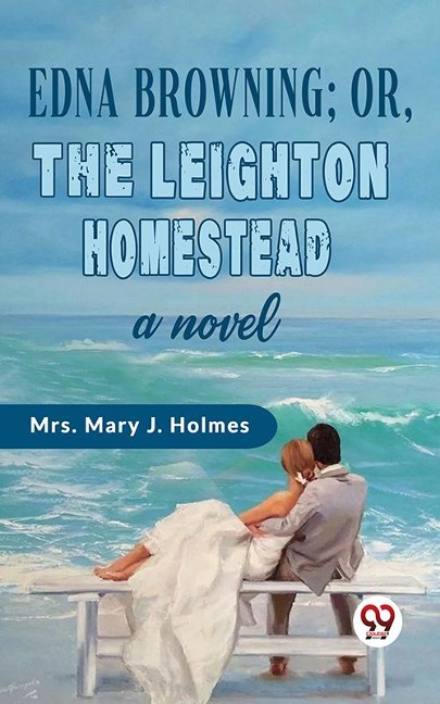Edna Browning;or,the Leighton Homestead a novel - Mary J. Holmes
