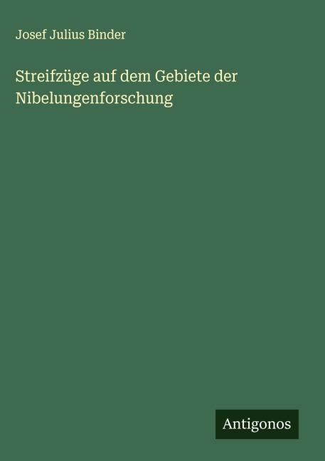 Streifzüge auf dem Gebiete der Nibelungenforschung - Josef Julius Binder