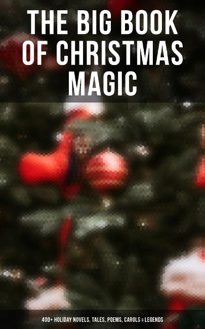 The Big Book of Christmas Magic: 400+ Holiday Novels, Tales, Poems, Carols & Legends - Mark Twain, Rudyard Kipling, Hans Christian Andersen, Selma Lagerlöf, Fyodor Dostoevsky