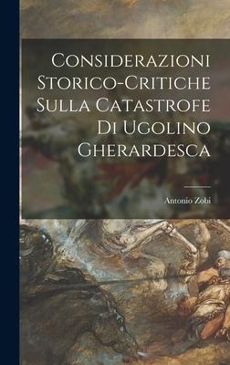 Considerazioni Storico-Critiche Sulla Catastrofe Di Ugolino Gherardesca - Antonio Zobi