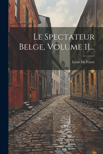 Le Spectateur Belge, Volume 11... - Léon de Foere