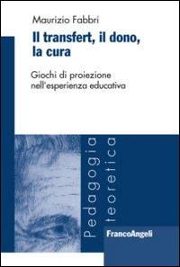Il transfert. Il dono, la cura. Giochi di proiezione nell'esperienza educativa - Maurizio Fabbri