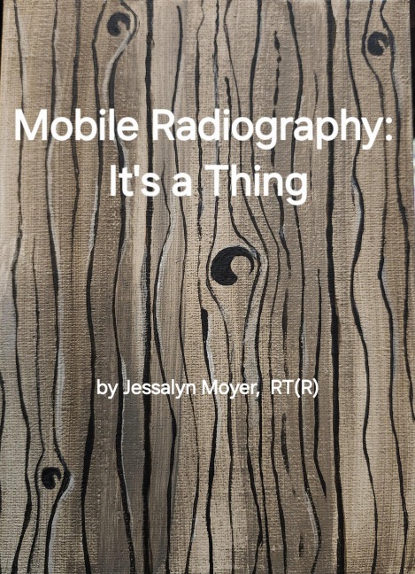 Mobile Radiography: It's a Thing - Jessalyn Moyer