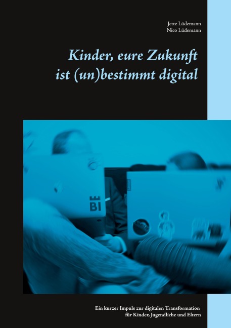 Kinder, eure Zukunft ist (un)bestimmt digital - Jette Lüdemann, Nico Lüdemann