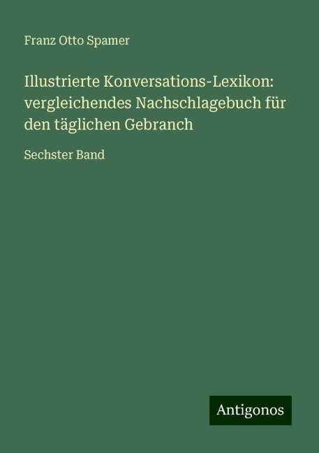 Illustrierte Konversations-Lexikon: vergleichendes Nachschlagebuch für den täglichen Gebranch - Franz Otto Spamer