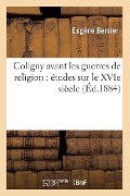 Cover-Bild zum Titel 'Coligny Avant Les Guerres de Religion: Études Sur Le Xvie Siècle (Éd.1884)' von 'Eugène Bersier'