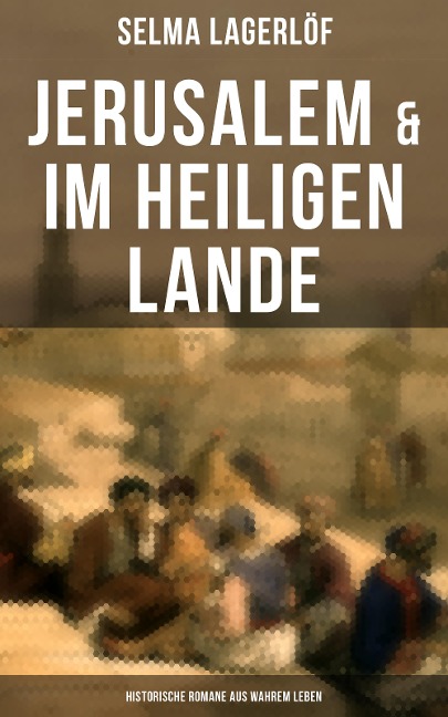 Jerusalem & Im heiligen Lande - Historische Romane aus wahrem Leben - Selma Lagerlöf