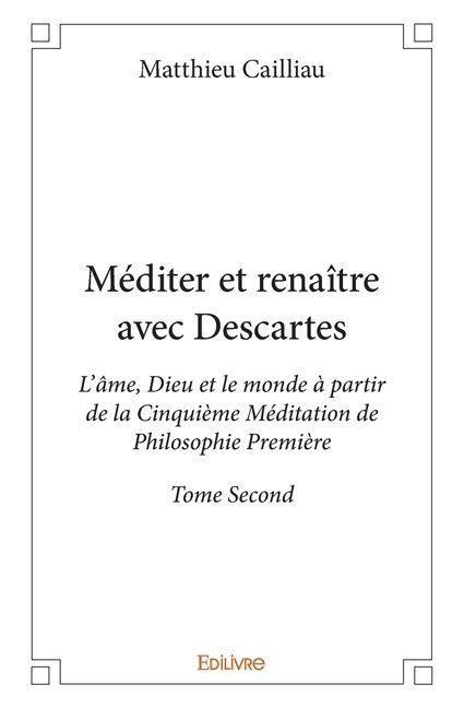 Méditer et renaître avec Descartes - Tome 2 - Matthieu-François Cailliau