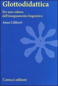 Glottodidattica. Per una cultura dell'insegnamento linguistico - Anna Ciliberti