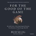 For the Good of the Game: The Inside Story of the Surprising and Dramatic Transformation of Major League Baseball - Bud Selig