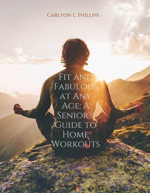 Fit And Fabulous At Any Age: A Senior's Guide To Home Workouts - Carlton L. Phillips