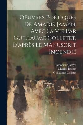 OEuvres poétiques de Amadis Jamyn, avec sa vie par Guillaume Colletet, d'après le manuscrit incendié - Amadisor Jamyn, Guillaume Colletet, Charles Brunet