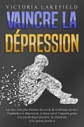 VAINCRE LA DÉPRESSION: La voie vers plus d'amour de soi & de confiance en soi ! Combattre la dépression, le burn out et l'anxiété grâce à la psychologie positive, la relaxation et la pensée positive - Victoria Lakefield