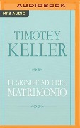 El Significado del Matrimonio: Cómo Enfrentar Las Dificultades del Compromiso Con La Sabiduría de Dios - Timothy Keller