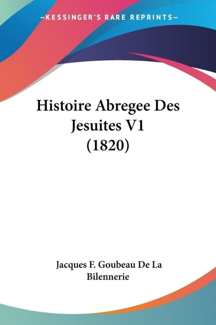 Histoire Abregee Des Jesuites V1 (1820) - Jacques F. Goubeau De La Bilennerie