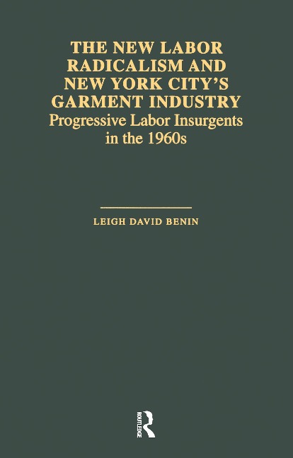 The New Labor Radicalism and New York City's Garment Industry - Leigh David Benin