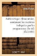 Cover-Bild zum Titel 'Arithmétique Élémentaire, Contenant Les Matières Indiquées Par Les Programmes Du 22 Janvier 1885' von 'Pichot'