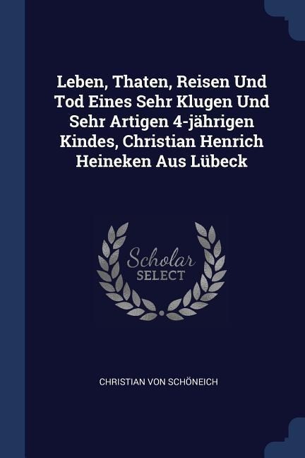 Leben, Thaten, Reisen Und Tod Eines Sehr Klugen Und Sehr Artigen 4-jährigen Kindes, Christian Henrich Heineken Aus Lübeck - Christian von Schöneich