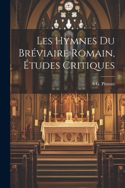 Les Hymnes Du Bréviaire Romain, Études Critiques - S. G. Pimont