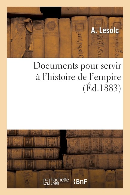 Documents Pour Servir À l'Histoire de l'Empire - A. Lesolc