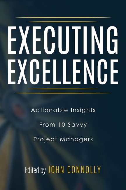 Executing Excellence: Actionable Insights from 10 Savvy Project Managers - John Connolly, Walt Sparling, Tori R. Dodla, Adrian Dooley, Kayla McGuire