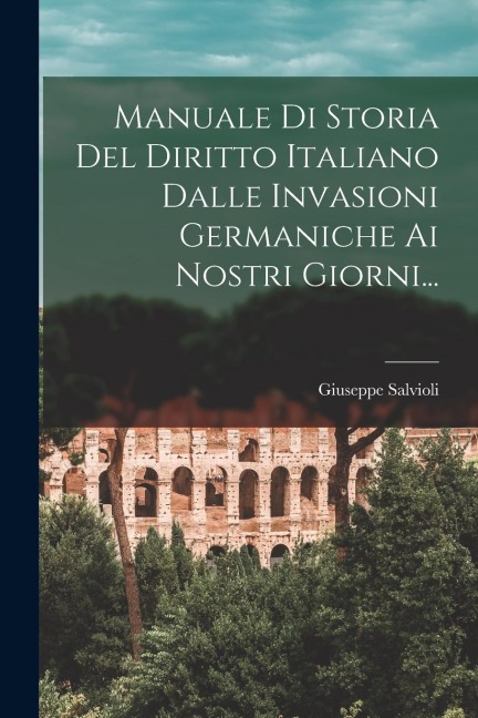 Manuale Di Storia Del Diritto Italiano Dalle Invasioni Germaniche Ai Nostri Giorni... - Giuseppe Salvioli