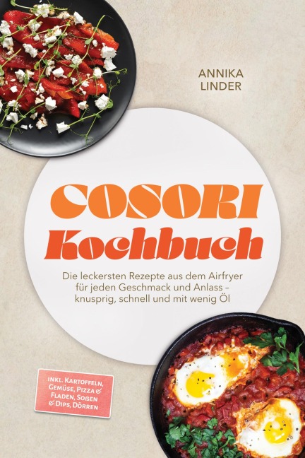 Cosori Kochbuch: Die leckersten Rezepte aus dem Airfryer für jeden Geschmack und Anlass - knusprig, schnell und mit wenig Öl - inkl. Kartoffeln, Gemüse, Pizza & Fladen, Soßen & Dips, Dörren - Annika Linder