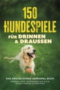 Cover-Bild zum Titel '150 Hundespiele für drinnen & draußen - Das große Hunde Denkspiel Buch: Intelligenz-, Denk-, Schnüffelspiele uvm. in 5-10 Minuten umsetzbar für jeden Hund - inkl. DIY-Spielzeug & Trainingsplan' von 'Eva Carstens'