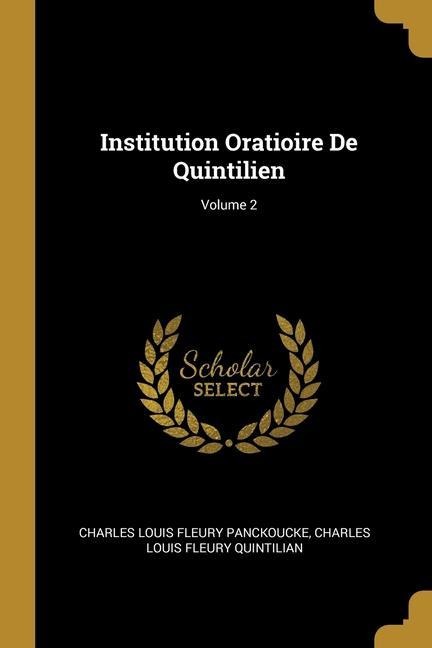 Institution Oratioire De Quintilien; Volume 2 - Charles Louis Fleury Panckoucke, Charles Louis Fleury Quintilian