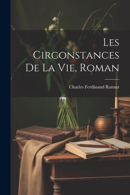 Les Circonstances De La Vie, Roman - Charles Ferdinand Ramuz