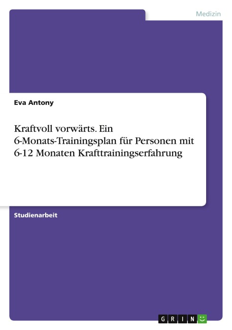 Kraftvoll vorwärts. Ein 6-Monats-Trainingsplan für Personen mit 6-12 Monaten Krafttrainingserfahrung - Eva Antony