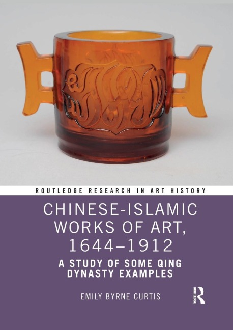 Chinese-Islamic Works of Art, 1644-1912 - Emily Byrne Curtis