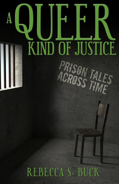 A Queer Kind of Justice: Prison Tales Across Time - Rebecca S. Buck