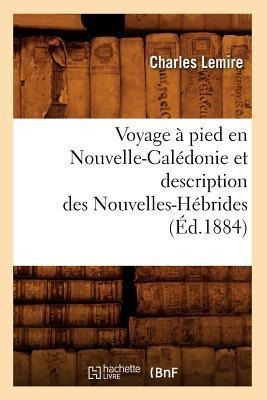 Voyage À Pied En Nouvelle-Calédonie Et Description Des Nouvelles-Hébrides (Éd.1884) - Charles Lemire