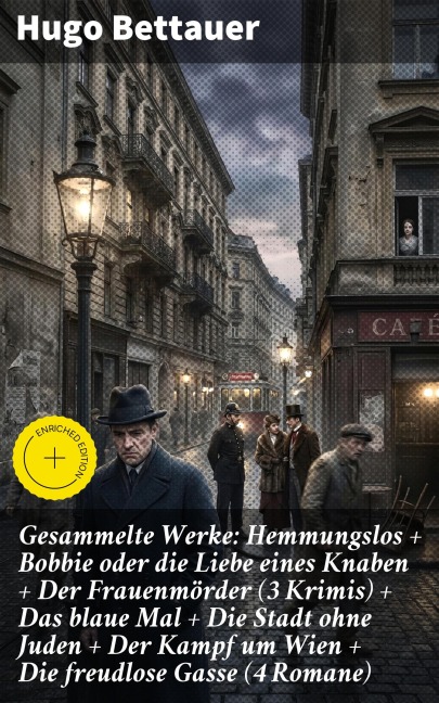Gesammelte Werke: Hemmungslos + Bobbie oder die Liebe eines Knaben + Der Frauenmörder (3 Krimis) + Das blaue Mal + Die Stadt ohne Juden + Der Kampf um Wien + Die freudlose Gasse (4 Romane) - Hugo Bettauer