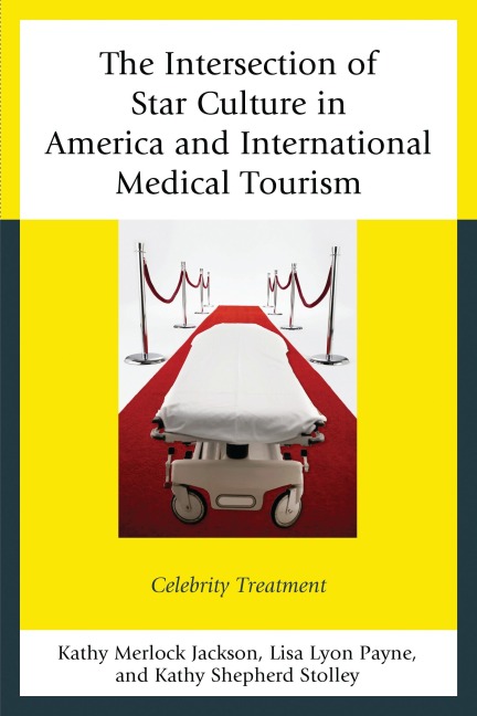 The Intersection of Star Culture in America and International Medical Tourism - Kathy Merlock Jackson, Kathy Shepherd Stolley, Lisa Lyon Payne