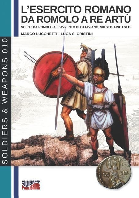 L'esercito romano da Romolo a re Artù: vol.1: da Romolo all'avvento di Ottaviano, VIII sec. fine I sec. - Marco Lucchetti