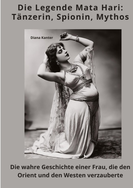 Die Legende Mata Hari: Tänzerin, Spionin, Mythos - Diana Kanter