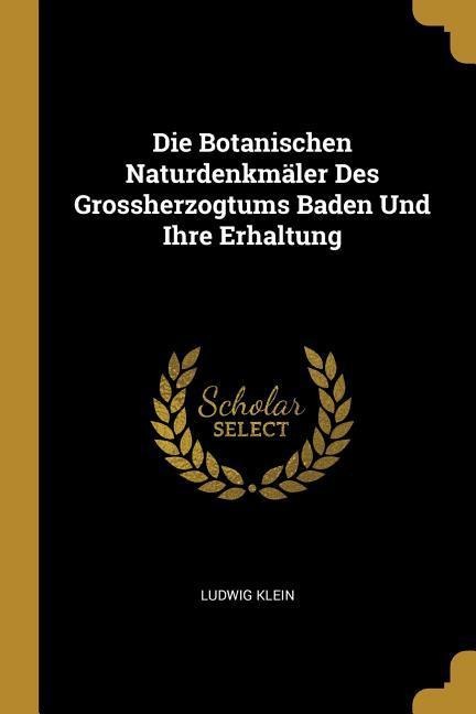 Die Botanischen Naturdenkmäler Des Grossherzogtums Baden Und Ihre Erhaltung - Ludwig Klein