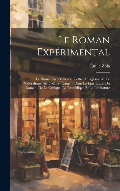 Le Roman Expérimental: Le Roman Expérimental. Lettre À La Jeunesse. Le Naturalisme Au Théâtre. L'argent Dans La Littérature. Du Roman. De La - Émile Zola