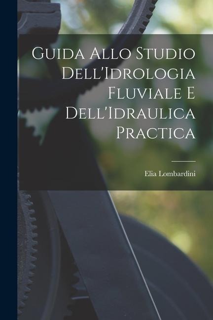Guida Allo Studio Dell'Idrologia Fluviale E Dell'Idraulica Practica - Elia Lombardini