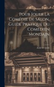 Cover-Bild zum Titel 'Pour jouer la comédie de salon, guide pratique du comédien mondain' von 'André De Lorde'