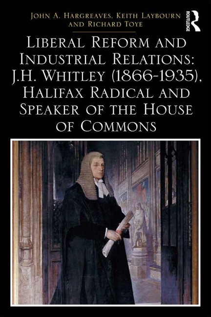 Liberal Reform and Industrial Relations: J.H. Whitley (1866-1935), Halifax Radical and Speaker of the House of Commons - 